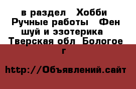  в раздел : Хобби. Ручные работы » Фен-шуй и эзотерика . Тверская обл.,Бологое г.